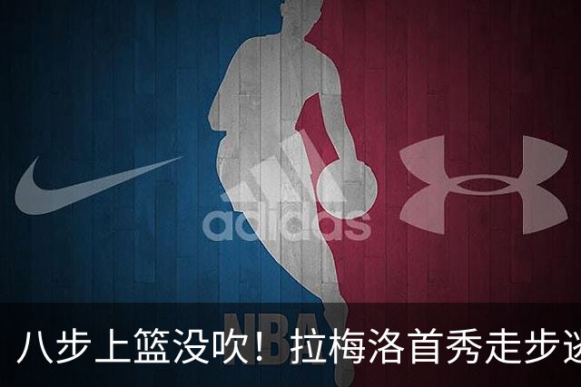 八步上篮没吹！拉梅洛首秀走步逃过判罚引争议