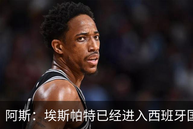 阿斯：埃斯帕特已经进入西班牙国家队的初选名单